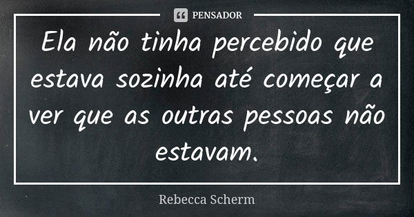 Ela não tinha percebido que estava sozinha até começar a ver que as outras pessoas não estavam.... Frase de Rebecca Scherm.