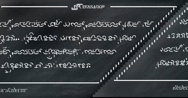Você precisa de uma pessoa que te conheça... Apenas uma pessoa que você não possa enganar, mesmo quando engana a si mesmo.... Frase de Rebecca Scherm.
