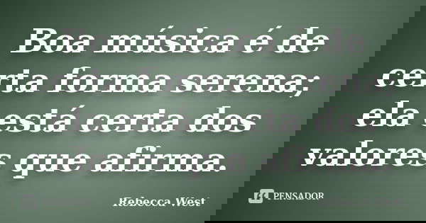 Boa música é de certa forma serena; ela está certa dos valores que afirma.... Frase de Rebecca West.