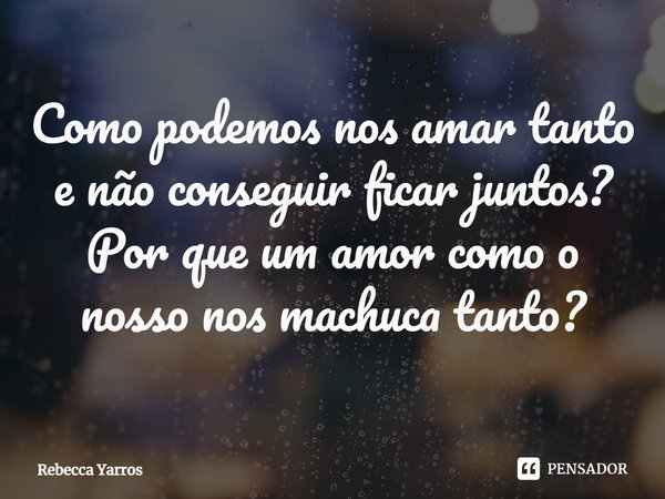 ⁠Como podemos nos amar tanto e não conseguir ficar juntos? Por que um amor como o nosso nos machuca tanto?... Frase de Rebecca Yarros.