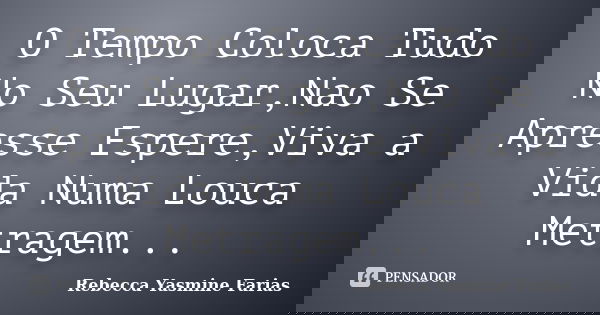 O Tempo Coloca Tudo No Seu Lugar,Nao Se Apresse Espere,Viva a Vida Numa Louca Metragem...... Frase de Rebecca Yasmine Farias.