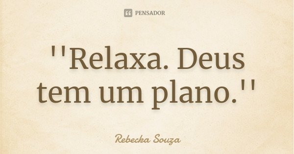 ''Relaxa. Deus tem um plano.''... Frase de Rebecka Souza.