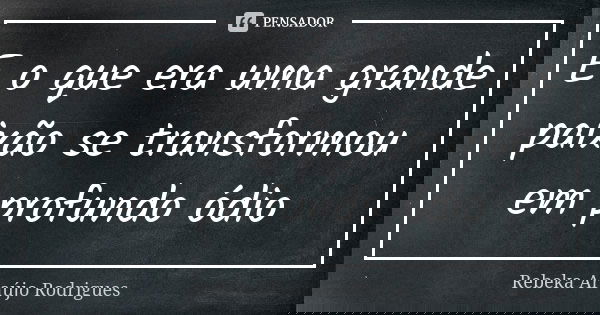 E o que era uma grande paixão se transformou em profundo ódio... Frase de Rebeka Araújo Rodrigues.