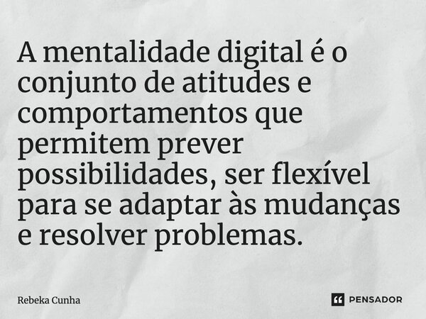 ⁠A mentalidade digital é o conjunto de atitudes e comportamentos que permitem prever possibilidades, ser flexível para se adaptar às mudanças e resolver problem... Frase de Rebeka Cunha.
