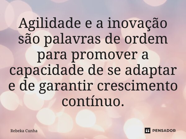⁠Agilidade e a inovação são palavras de ordem para promover a capacidade de se adaptar e de garantir crescimento contínuo.... Frase de Rebeka Cunha.
