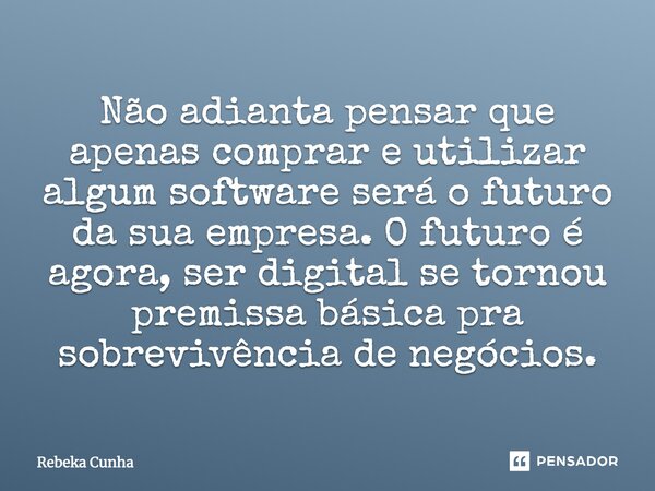 ⁠Não adianta pensar que apenas comprar e utilizar algum software será o futuro da sua empresa. O futuro é agora, ser digital se tornou premissa básica pra sobre... Frase de Rebeka Cunha.