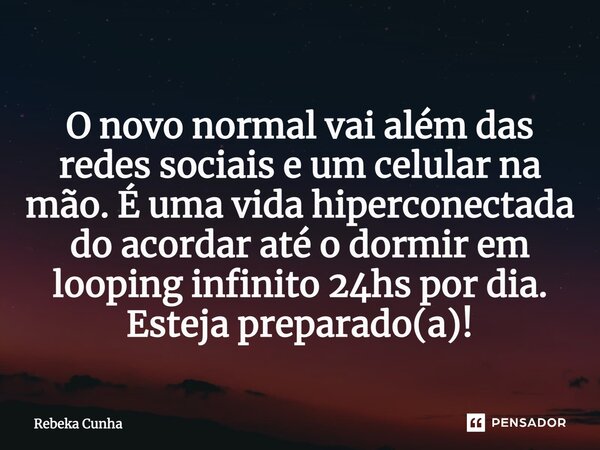 ⁠O novo normal vai além das redes sociais e um celular na mão. É uma vida hiperconectada do acordar até o dormir em looping infinito 24hs por dia. Esteja prepar... Frase de Rebeka Cunha.