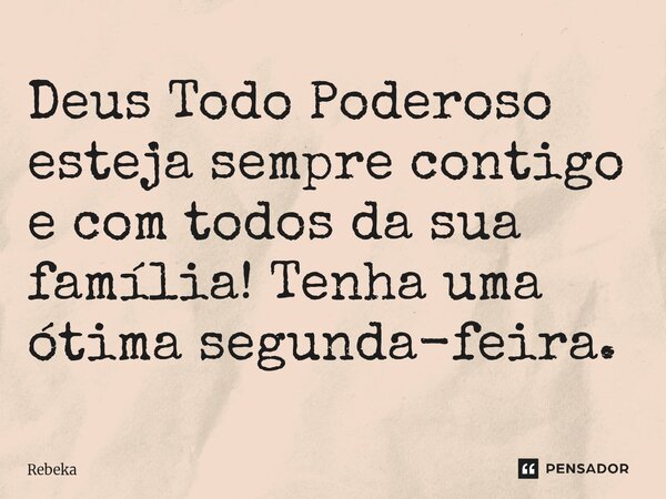 ⁠Deus Todo Poderoso esteja sempre contigo e com todos da sua família! Tenha uma ótima segunda-feira.... Frase de rebeka.