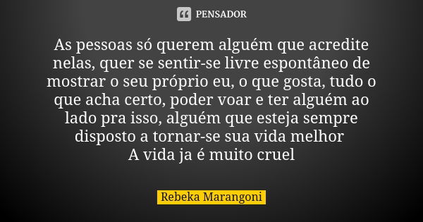 As pessoas só querem alguém que acredite nelas, quer se sentir-se livre espontâneo de mostrar o seu próprio eu, o que gosta, tudo o que acha certo, poder voar e... Frase de Rebeka Marangoni.