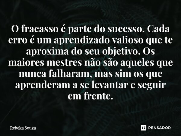 O fracasso é parte do sucesso. Cada erro é um aprendizado valioso que te aproxima do seu objetivo. Os maiores mestres não são aqueles que nunca falharam, mas si... Frase de Rebeka Souza.