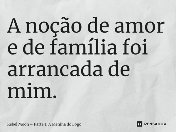 ⁠A noção de amor e de família foi arrancada de mim.... Frase de Rebel Moon Parte 1: A Menina do Fogo.