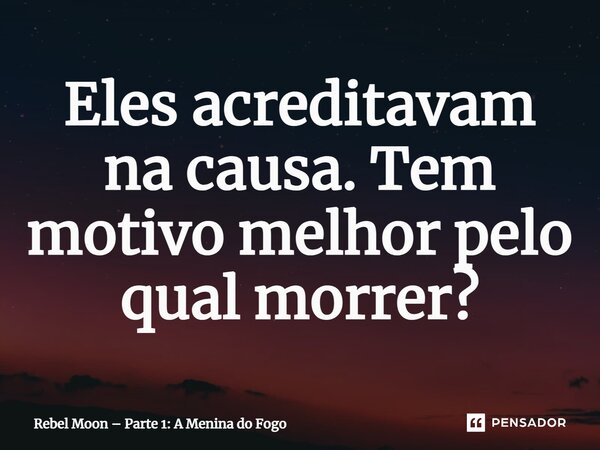 ⁠Eles acreditavam na causa. Tem motivo melhor pelo qual morrer?... Frase de Rebel Moon Parte 1: A Menina do Fogo.