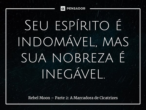 ⁠Seu espírito é indomável, mas sua nobreza é inegável.... Frase de Rebel Moon Parte 2: A Marcadora de Cicatrizes.