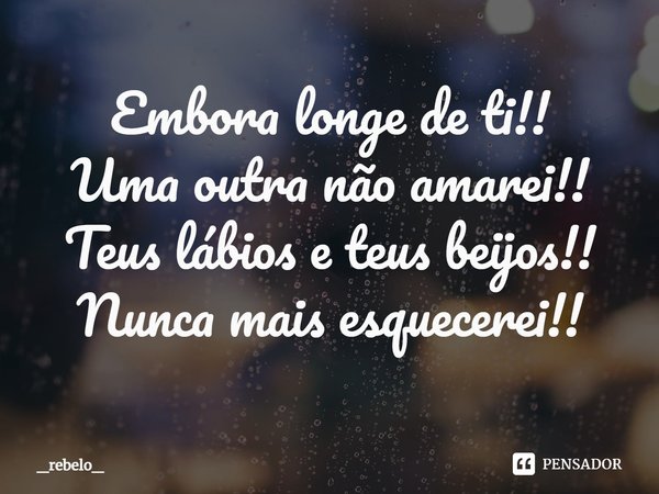 ⁠Embora longe de ti!!
Uma outra não amarei!!
Teus lábios e teus beijos!!
Nunca mais esquecerei!!... Frase de _rebelo_.