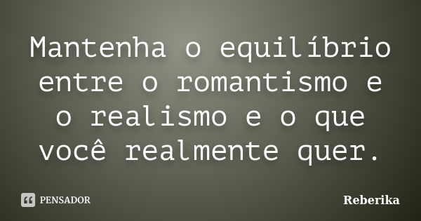 Mantenha o equilíbrio entre o romantismo e o realismo e o que você realmente quer.... Frase de Reberika.