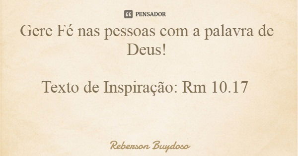 Gere Fé nas pessoas com a palavra de Deus! Texto de Inspiração: Rm 10.17... Frase de Reberson Buydoso.