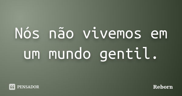 Nós não vivemos em um mundo gentil.... Frase de Reborn.