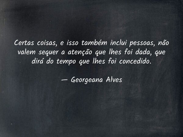 Certas coisas, e isso também inclui pessoas, não valem sequer a atenção que lhes foi dada, que dirá do tempo que lhes foi concedido. — Georgeana Alves... Frase de reconceituando.