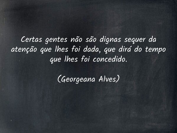 Certas gentes não são dignas sequer da atenção que lhes foi dada, que dirá do tempo que lhes foi concedido. (Georgeana Alves)... Frase de reconceituando.