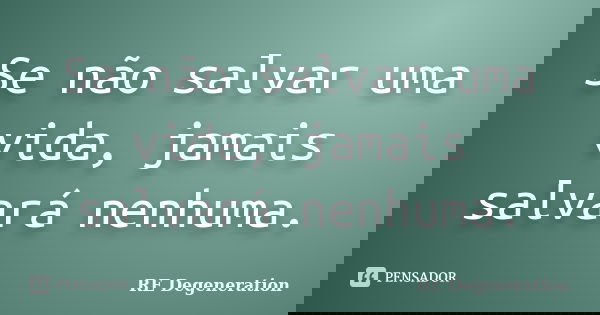 Se não salvar uma vida, jamais salvará nenhuma.... Frase de RE Degeneration.