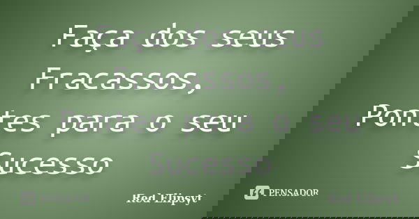 Faça dos seus Fracassos, Pontes para o seu Sucesso... Frase de Red Elipsyt.