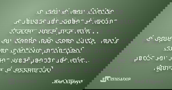 o céu é meu limite a busca do saber é maior trazer você pra mim... é oque eu tenho não como Luta, mais como ojetivo principal pois eu ter você perto de mim.. Ag... Frase de Red Elipsyt.