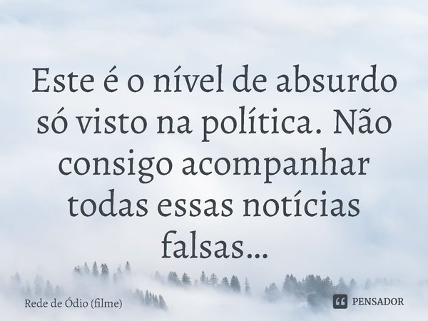 ⁠Este é o nível de absurdo só visto na política. Não consigo acompanhar todas essas notícias falsas…... Frase de Rede de Ódio (filme).