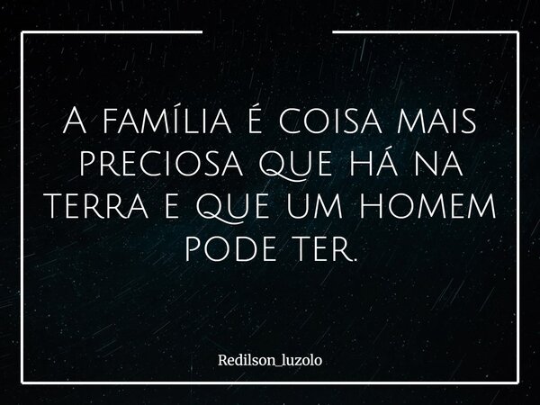 A família é coisa mais preciosa que há na terra e que um homem pode ter.... Frase de Redilson_luzolo.