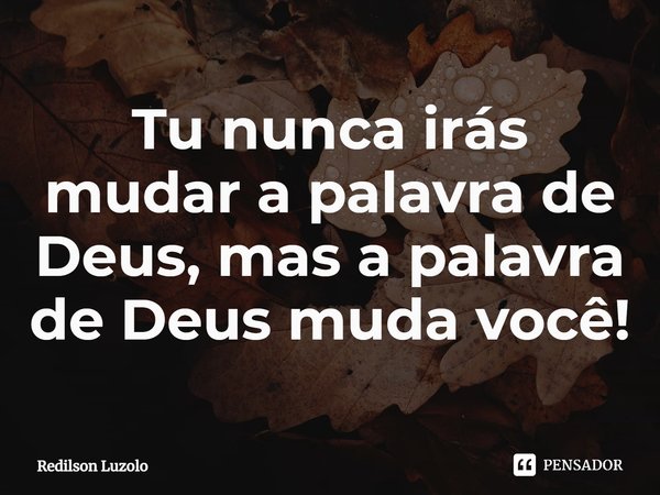 Tu nunca irás mudar a palavra de Deus, mas a palavra de Deus muda você!⁠... Frase de Redilson Luzolo.