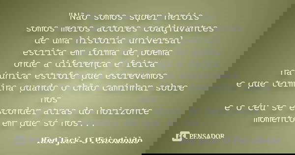 "Não somos super heróis somos meros actores coadjuvantes de uma historia universal escrita em forma de poema onde a diferença e feita na única estrofe que ... Frase de Red Jack- O Psicodoido.