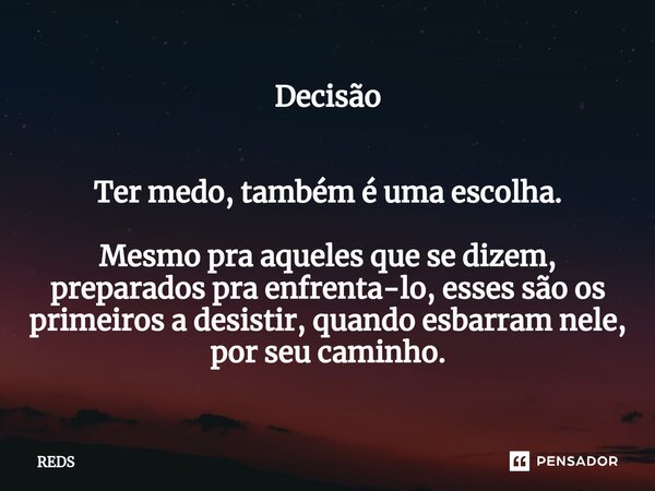 Decisão ⁠ Ter medo, também é uma escolha. Mesmo pra aqueles que se dizem, preparados pra enfrenta-lo, esses são os primeiros a desistir, quando esbarram nele, p... Frase de REDS.