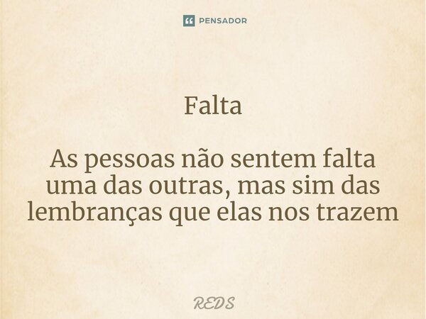 Falta As pessoas não sentem falta uma das outras, mas sim das lembranças que elas nos trazem... Frase de REDS.