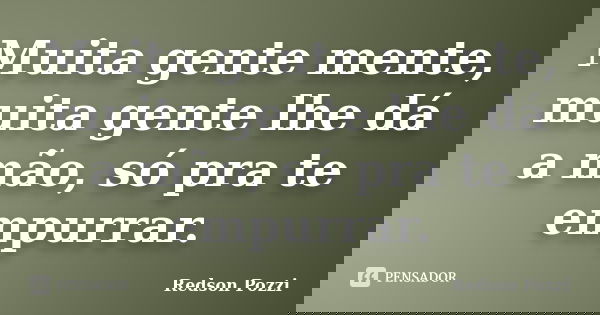 Muita gente mente, muita gente lhe dá a mão, só pra te empurrar.... Frase de Redson Pozzi.