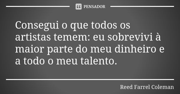 Consegui o que todos os artistas temem: eu sobrevivi à maior parte do meu dinheiro e a todo o meu talento.... Frase de Reed Farrel Coleman.