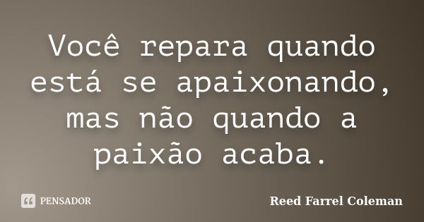 Você repara quando está se apaixonando, mas não quando a paixão acaba.... Frase de Reed Farrel Coleman.