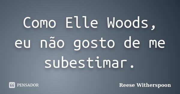 Como Elle Woods, eu não gosto de me subestimar.... Frase de Reese Witherspoon.