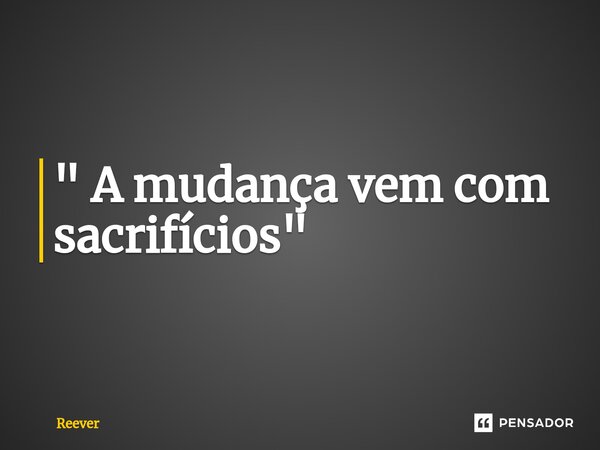 ⁠" A mudança vem com sacrifícios"... Frase de Reever.