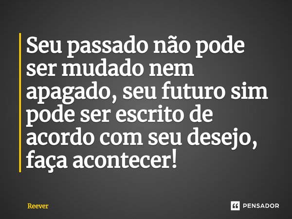 Seu passado não pode ser mudado nem apagado, seu futuro sim pode ser escrito de acordo com seu desejo, faça acontecer!⁠... Frase de Reever.