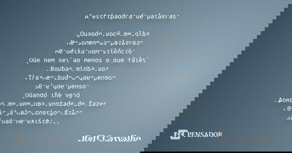 A estripadora de palavras Quando você me olha Me somem as palavras Me deixa num silêncio Que nem sei ao menos o que falei Roubas minha voz Tira-me tudo o que pe... Frase de Reff Carvalho.