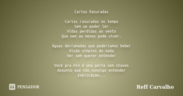 Cartas Rasuradas Cartas rasuradas no tempo Sem se poder ler Vidas perdidas ao vento Que nem ao menos pode viver. Águas derramadas que poderíamos beber Visão sim... Frase de Reff Carvalho.