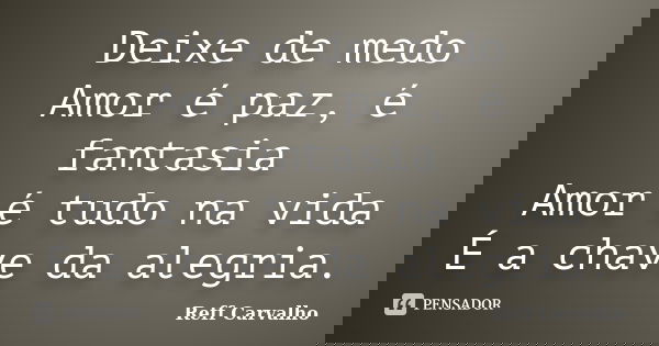 Deixe de medo Amor é paz, é fantasia Amor é tudo na vida É a chave da alegria.... Frase de Reff Carvalho.
