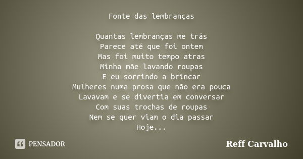 Fonte das lembranças Quantas lembranças me trás Parece até que foi ontem Mas foi muito tempo atras Minha mãe lavando roupas E eu sorrindo a brincar Mulheres num... Frase de Reff Carvalho.