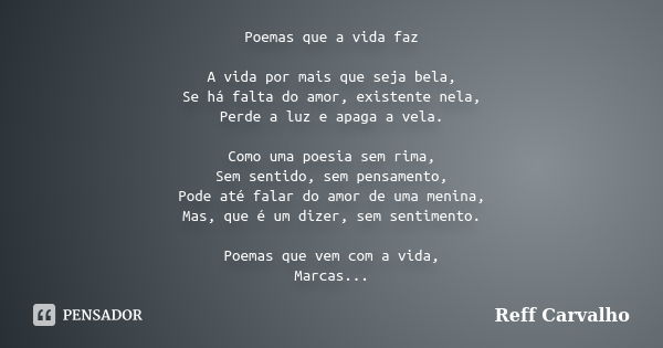 Poemas que a vida faz A vida por mais que seja bela, Se há falta do amor, existente nela, Perde a luz e apaga a vela. Como uma poesia sem rima, Sem sentido, sem... Frase de Reff Carvalho.