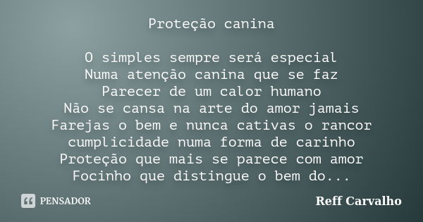 Proteção canina O simples sempre será especial Numa atenção canina que se faz Parecer de um calor humano Não se cansa na arte do amor jamais Farejas o bem e nun... Frase de Reff Carvalho.