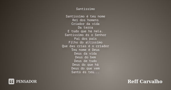 Santíssimo Santíssimo é teu nome Rei dos homens Criador da vida Da terra E tudo que há nela. Santíssimo és o Senhor Pai dos pais Filho do altíssimo Que das cria... Frase de Reff Carvalho.