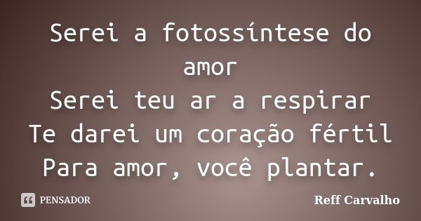 Serei a fotossíntese do amor Serei teu ar a respirar Te darei um coração fértil Para amor, você plantar.... Frase de Reff Carvalho.