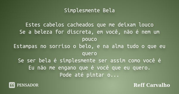 Simplesmente Bela Estes cabelos cacheados que me deixam louco Se a beleza for discreta, em você, não é nem um pouco Estampas no sorriso o belo, e na alma tudo o... Frase de Reff Carvalho.