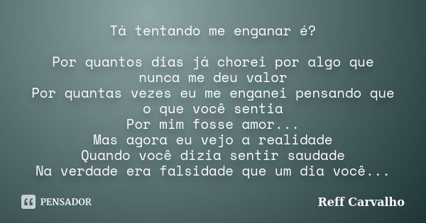 Tá tentando me enganar é? Por quantos dias já chorei por algo que nunca me deu valor Por quantas vezes eu me enganei pensando que o que você sentia Por mim foss... Frase de Reff Carvalho.