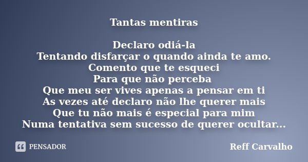 Tantas mentiras Declaro odiá-la Tentando disfarçar o quando ainda te amo. Comento que te esqueci Para que não perceba Que meu ser vives apenas a pensar em ti As... Frase de Reff Carvalho.