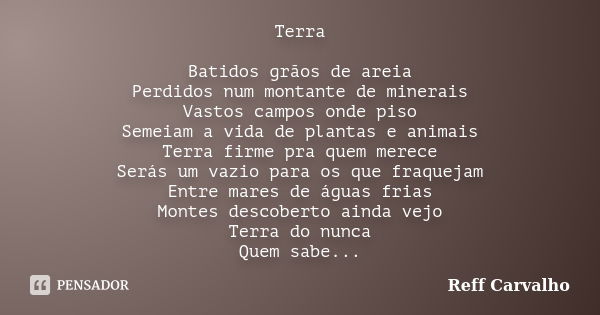 Terra Batidos grãos de areia Perdidos num montante de minerais Vastos campos onde piso Semeiam a vida de plantas e animais Terra firme pra quem merece Serás um ... Frase de Reff Carvalho.